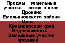 Продам 2 земельных участка 18 соток в селе Дрокино Емельяновского района.  › Цена ­ 300 - Красноярский край Недвижимость » Земельные участки продажа   . Красноярский край